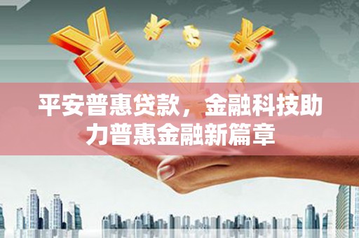 碑林平安普惠贷款，金融科技助力普惠金融新篇章