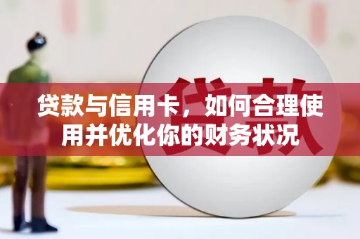 碑林贷款与信用卡，如何合理使用并优化你的财务状况