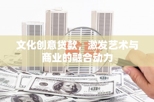 碑林文化创意贷款，激发艺术与商业的融合动力