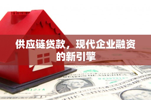 碑林供应链贷款，现代企业融资的新引擎