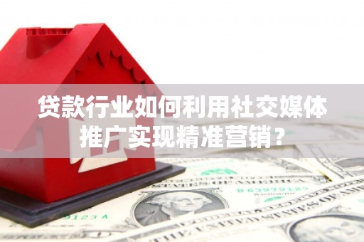 碑林贷款行业如何利用社交媒体推广实现精准营销？
