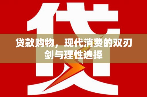 碑林贷款购物，现代消费的双刃剑与理性选择