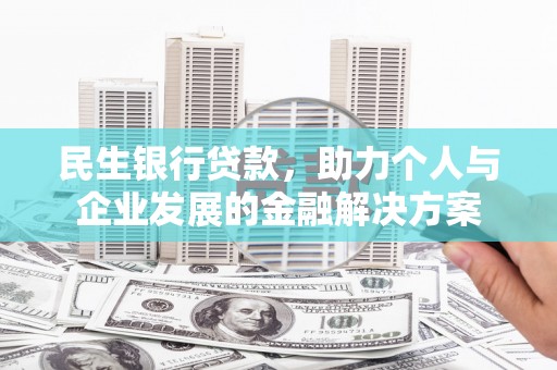 碑林民生银行贷款，助力个人与企业发展的金融解决方案