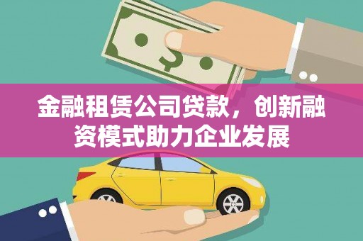 碑林金融租赁公司贷款，创新融资模式助力企业发展