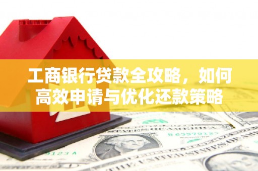 碑林工商银行贷款全攻略，如何高效申请与优化还款策略