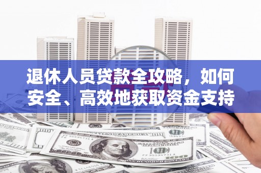 碑林退休人员贷款全攻略，如何安全、高效地获取资金支持