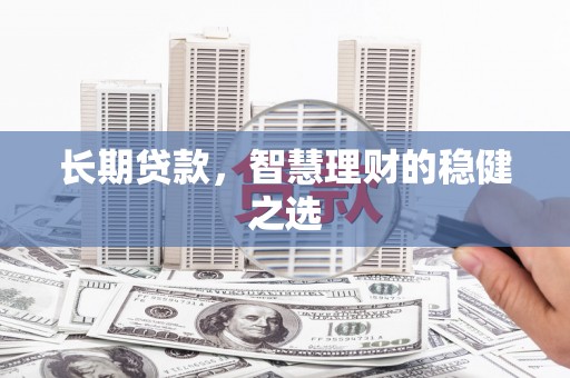 碑林长期贷款，智慧理财的稳健之选