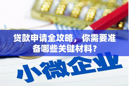 碑林贷款申请全攻略，你需要准备哪些关键材料？