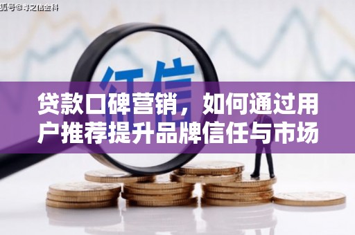 碑林贷款口碑营销，如何通过用户推荐提升品牌信任与市场份额