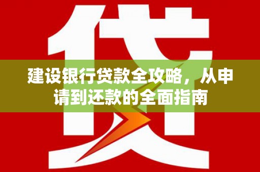 碑林建设银行贷款全攻略，从申请到还款的全面指南