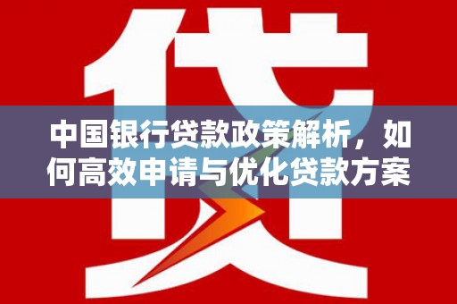 碑林中国银行贷款政策解析，如何高效申请与优化贷款方案