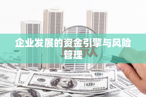 碑林企业发展的资金引擎与风险管理
