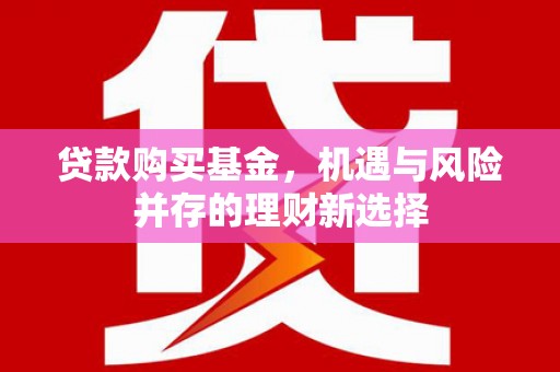 碑林贷款购买基金，机遇与风险并存的理财新选择