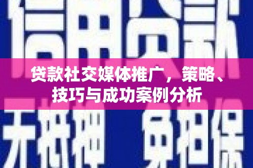 碑林贷款社交媒体推广，策略、技巧与成功案例分析