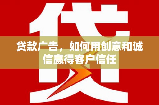 碑林贷款广告，如何用创意和诚信赢得客户信任