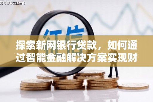 碑林探索新网银行贷款，如何通过智能金融解决方案实现财富增长