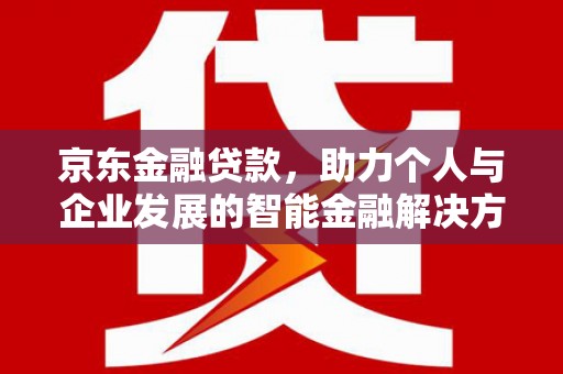 碑林京东金融贷款，助力个人与企业发展的智能金融解决方案