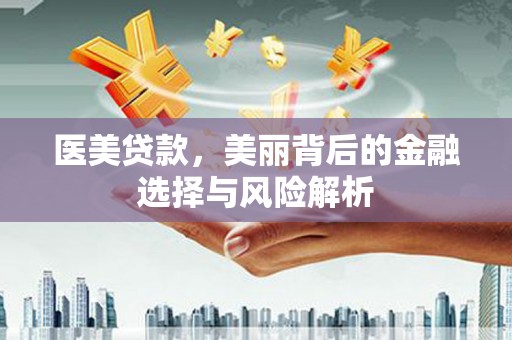 碑林医美贷款，美丽背后的金融选择与风险解析