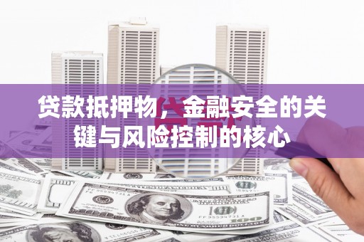 碑林贷款抵押物，金融安全的关键与风险控制的核心