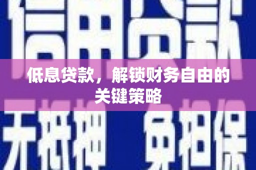 碑林低息贷款，解锁财务自由的关键策略