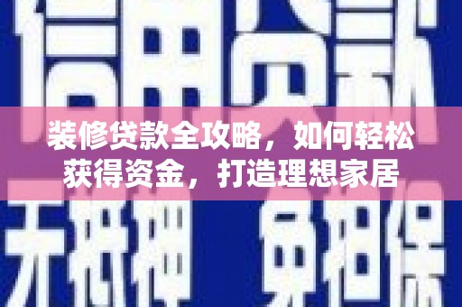 碑林装修贷款全攻略，如何轻松获得资金，打造理想家居