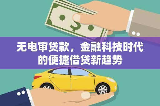 碑林无电审贷款，金融科技时代的便捷借贷新趋势
