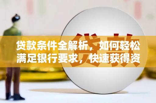 碑林贷款条件全解析，如何轻松满足银行要求，快速获得资金支持