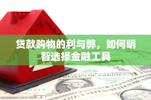 碑林贷款购物的利与弊，如何明智选择金融工具
