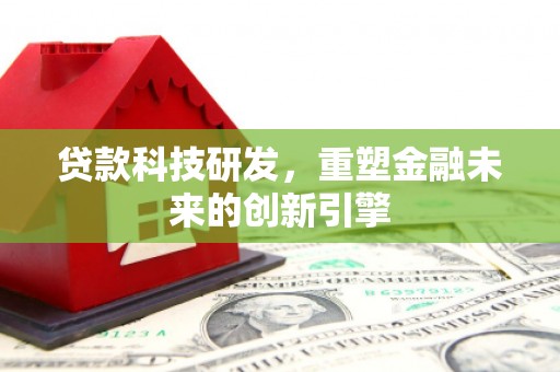 碑林贷款科技研发，重塑金融未来的创新引擎