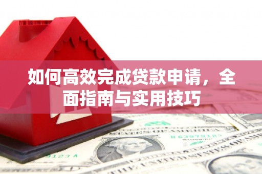 碑林如何高效完成贷款申请，全面指南与实用技巧