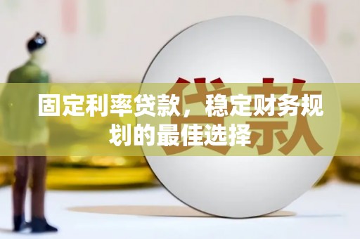 碑林固定利率贷款，稳定财务规划的最佳选择