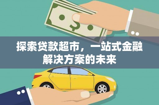 碑林探索贷款超市，一站式金融解决方案的未来