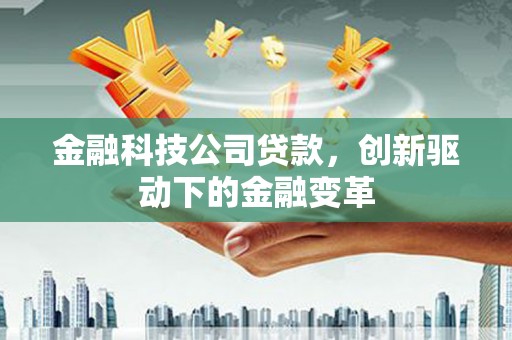碑林金融科技公司贷款，创新驱动下的金融变革