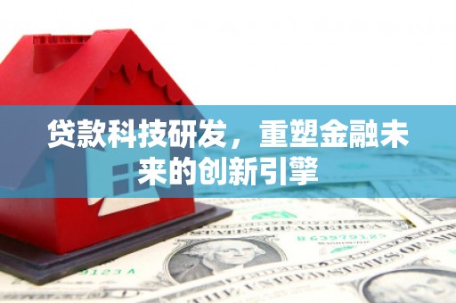 碑林贷款科技研发，重塑金融未来的创新引擎
