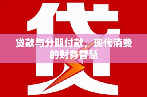 碑林贷款与分期付款，现代消费的财务智慧