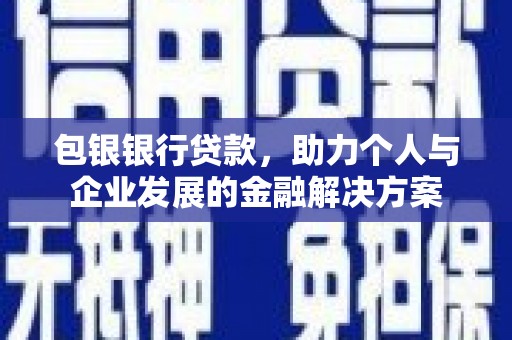 碑林包银银行贷款，助力个人与企业发展的金融解决方案