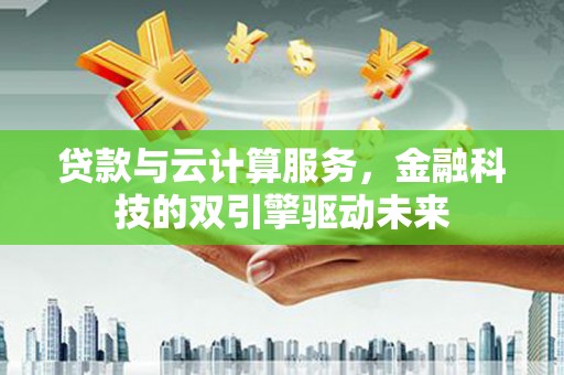 碑林贷款与云计算服务，金融科技的双引擎驱动未来