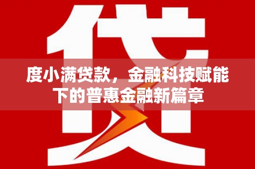 碑林度小满贷款，金融科技赋能下的普惠金融新篇章