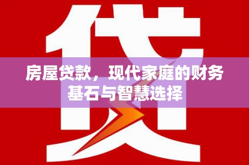 碑林房屋贷款，现代家庭的财务基石与智慧选择