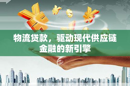碑林物流贷款，驱动现代供应链金融的新引擎