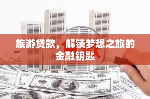 碑林旅游贷款，解锁梦想之旅的金融钥匙