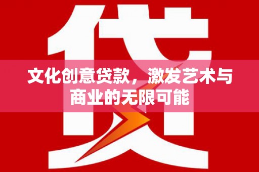 碑林文化创意贷款，激发艺术与商业的无限可能
