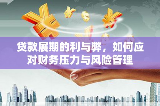 碑林贷款展期的利与弊，如何应对财务压力与风险管理