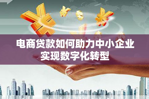 碑林电商贷款如何助力中小企业实现数字化转型
