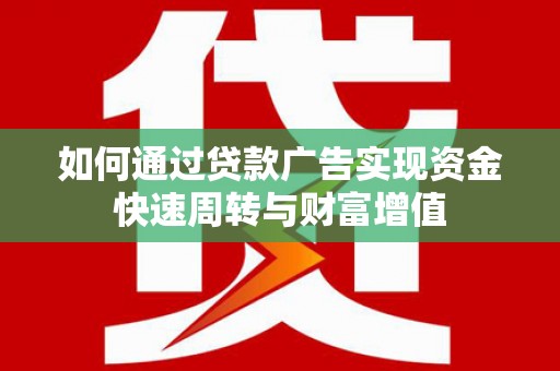 碑林如何通过贷款广告实现资金快速周转与财富增值