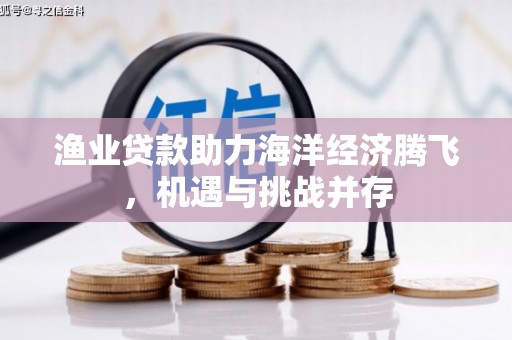 碑林渔业贷款助力海洋经济腾飞，机遇与挑战并存