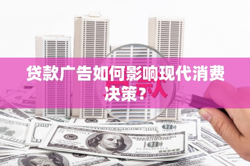 碑林贷款广告如何影响现代消费决策？
