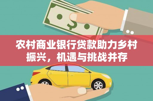 碑林农村商业银行贷款助力乡村振兴，机遇与挑战并存