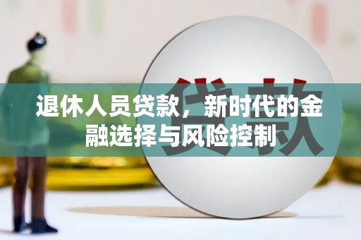 碑林退休人员贷款，新时代的金融选择与风险控制
