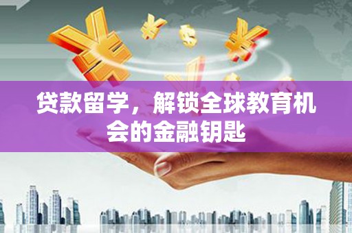 碑林贷款留学，解锁全球教育机会的金融钥匙